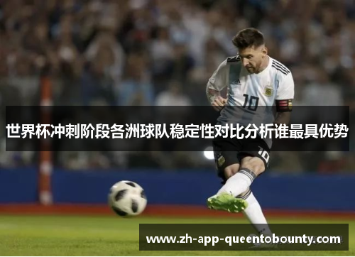 世界杯冲刺阶段各洲球队稳定性对比分析谁最具优势