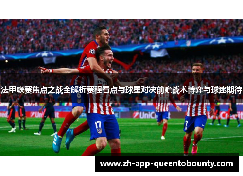 法甲联赛焦点之战全解析赛程看点与球星对决前瞻战术博弈与球迷期待