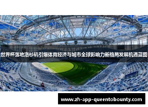 世界杯落地洛杉矶引爆体育经济与城市全球影响力新格局发展机遇蓝图