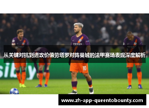 从关键对抗到进攻价值劳塔罗对阵曼城的法甲赛场表现深度解析