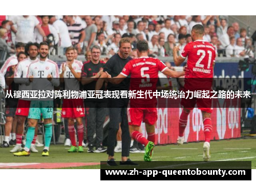 从穆西亚拉对阵利物浦亚冠表现看新生代中场统治力崛起之路的未来