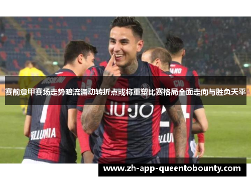 赛前意甲赛场走势暗流涌动转折点或将重塑比赛格局全面走向与胜负天平