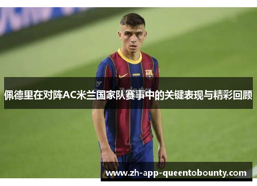 佩德里在对阵AC米兰国家队赛事中的关键表现与精彩回顾 佩德里在对阵AC米兰国家队赛事中的关键表现与精彩回顾