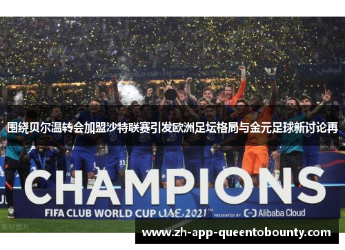 围绕贝尔温转会加盟沙特联赛引发欧洲足坛格局与金元足球新讨论再 围绕贝尔温转会加盟沙特联赛引发欧洲足坛格局与金元足球新讨论再