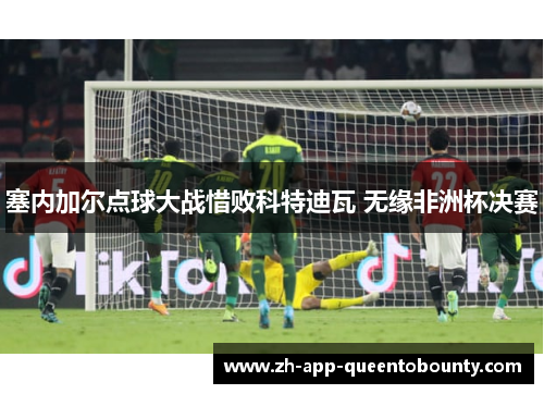 塞内加尔点球大战惜败科特迪瓦 无缘非洲杯决赛