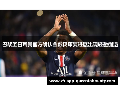 巴黎圣日耳曼官方确认金彭贝康复进展出现轻微倒退