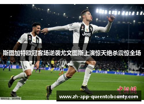 斯图加特欧冠客场逆袭尤文图斯上演惊天绝杀震惊全场