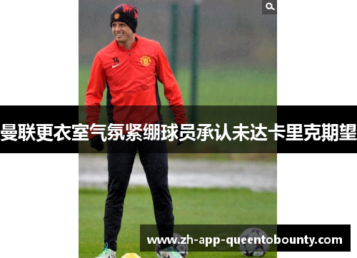 曼联更衣室气氛紧绷球员承认未达卡里克期望
