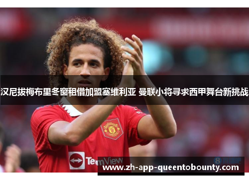 汉尼拔梅布里冬窗租借加盟塞维利亚 曼联小将寻求西甲舞台新挑战