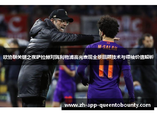 欧协联关键之夜萨拉赫对阵利物浦高光表现全景回顾技术与领袖价值解析 欧协联关键之夜萨拉赫对阵利物浦高光表现全景回顾技术与领袖价值解析