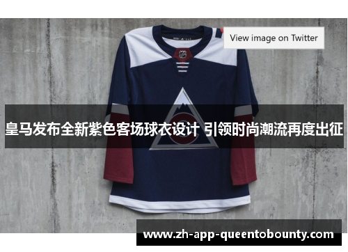 皇马发布全新紫色客场球衣设计 引领时尚潮流再度出征 皇马发布全新紫色客场球衣设计 引领时尚潮流再度出征