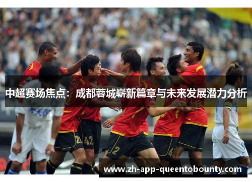 中超赛场焦点：成都蓉城崭新篇章与未来发展潜力分析