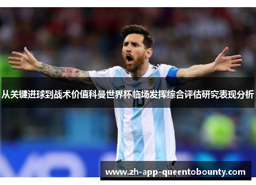 从关键进球到战术价值科曼世界杯临场发挥综合评估研究表现分析