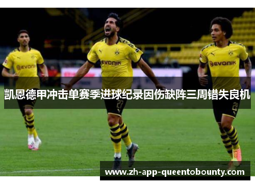 凯恩德甲冲击单赛季进球纪录因伤缺阵三周错失良机 凯恩德甲冲击单赛季进球纪录因伤缺阵三周错失良机