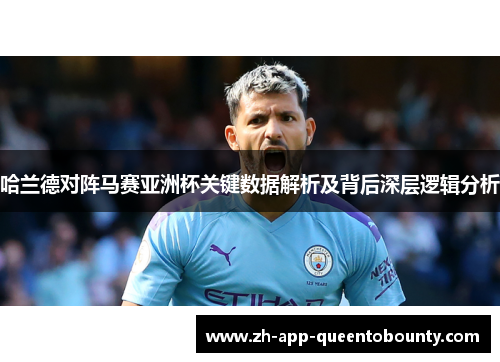 哈兰德对阵马赛亚洲杯关键数据解析及背后深层逻辑分析 哈兰德对阵马赛亚洲杯关键数据解析及背后深层逻辑分析