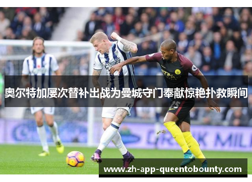 奥尔特加屡次替补出战为曼城守门奉献惊艳扑救瞬间 奥尔特加屡次替补出战为曼城守门奉献惊艳扑救瞬间