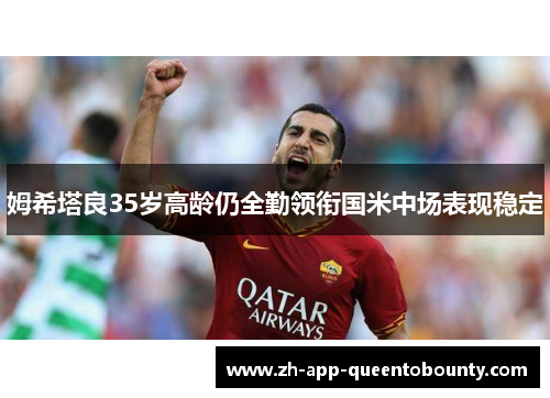 姆希塔良35岁高龄仍全勤领衔国米中场表现稳定 姆希塔良35岁高龄仍全勤领衔国米中场表现稳定