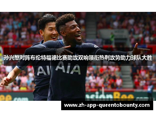 孙兴慜对阵布伦特福德比赛助攻双响领衔热刺攻势助力球队大胜 孙兴慜对阵布伦特福德比赛助攻双响领衔热刺攻势助力球队大胜
