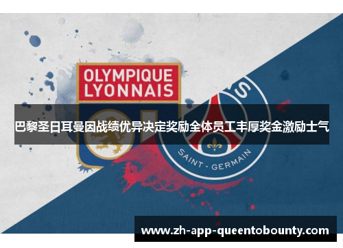 巴黎圣日耳曼因战绩优异决定奖励全体员工丰厚奖金激励士气