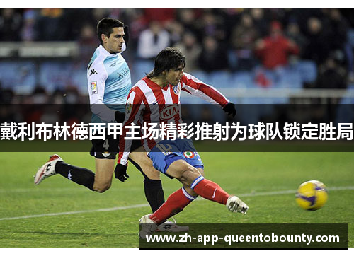 戴利布林德西甲主场精彩推射为球队锁定胜局
