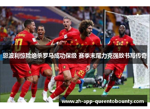 恩波利惊险绝杀罗马成功保级 赛季末尾力克强敌书写传奇