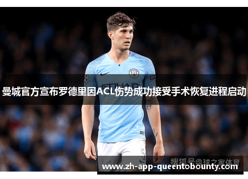 曼城官方宣布罗德里因ACL伤势成功接受手术恢复进程启动