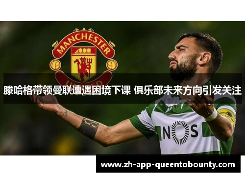 滕哈格带领曼联遭遇困境下课 俱乐部未来方向引发关注