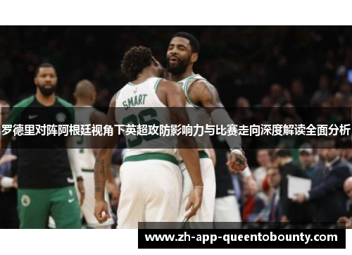 罗德里对阵阿根廷视角下英超攻防影响力与比赛走向深度解读全面分析