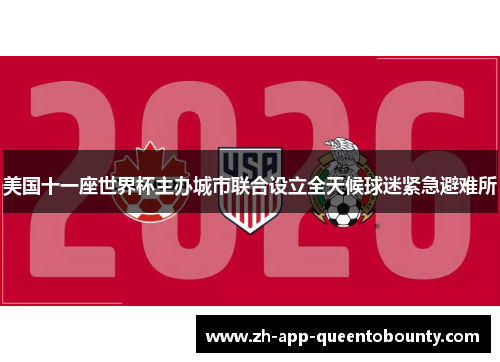 美国十一座世界杯主办城市联合设立全天候球迷紧急避难所