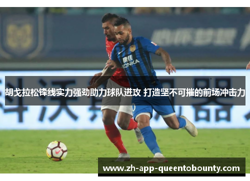 胡戈拉松锋线实力强劲助力球队进攻 打造坚不可摧的前场冲击力