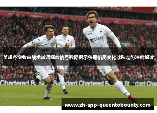 英超冬窗收官战术微调释放信号数据揭示争冠格局变化球队走势深度解读