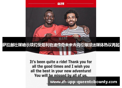 萨拉赫社媒暗示续约受阻利物浦传奇未来去向引爆球迷媒体热议再起