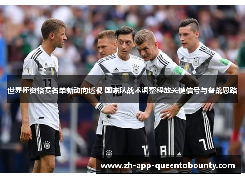 世界杯资格赛名单新动向透视 国家队战术调整释放关键信号与备战思路