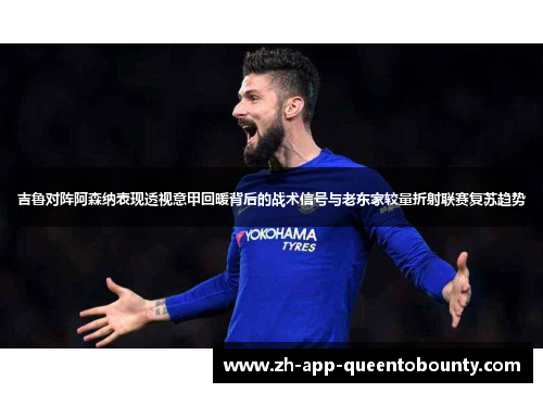 吉鲁对阵阿森纳表现透视意甲回暖背后的战术信号与老东家较量折射联赛复苏趋势 吉鲁对阵阿森纳表现透视意甲回暖背后的战术信号与老东家较量折射联赛复苏趋势