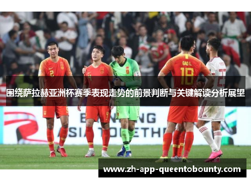 围绕萨拉赫亚洲杯赛季表现走势的前景判断与关键解读分析展望 围绕萨拉赫亚洲杯赛季表现走势的前景判断与关键解读分析展望
