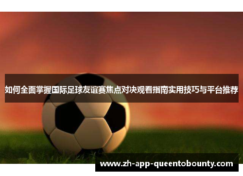 如何全面掌握国际足球友谊赛焦点对决观看指南实用技巧与平台推荐
