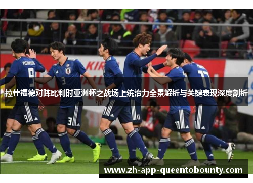 拉什福德对阵比利时亚洲杯之战场上统治力全景解析与关键表现深度剖析 拉什福德对阵比利时亚洲杯之战场上统治力全景解析与关键表现深度剖析