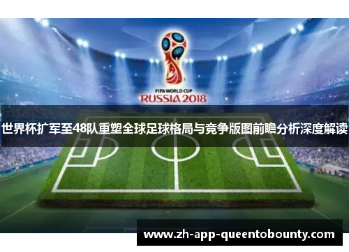 世界杯扩军至48队重塑全球足球格局与竞争版图前瞻分析深度解读 世界杯扩军至48队重塑全球足球格局与竞争版图前瞻分析深度解读