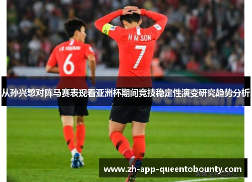 从孙兴慜对阵马赛表现看亚洲杯期间竞技稳定性演变研究趋势分析 从孙兴慜对阵马赛表现看亚洲杯期间竞技稳定性演变研究趋势分析