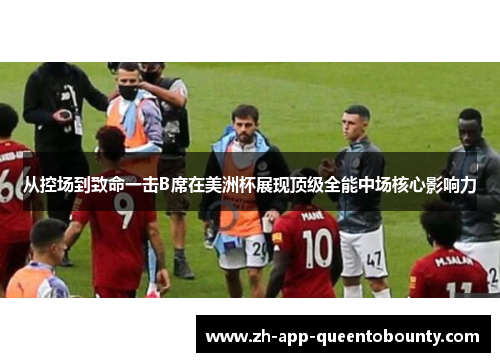 从控场到致命一击B席在美洲杯展现顶级全能中场核心影响力