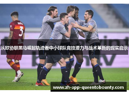 从欧协联黑马崛起轨迹看中小球队竞技潜力与战术革新的现实启示