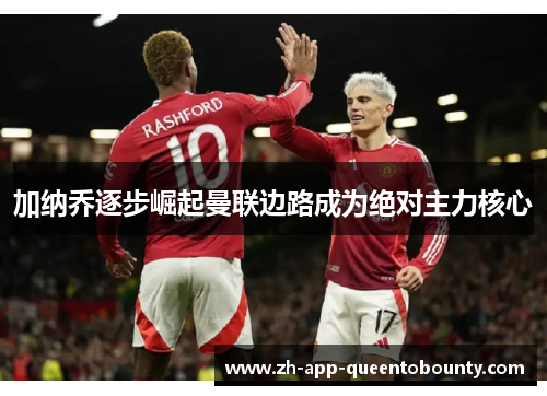 加纳乔逐步崛起曼联边路成为绝对主力核心