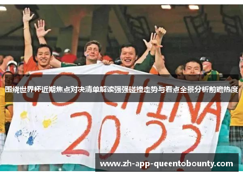 围绕世界杯近期焦点对决清单解读强强碰撞走势与看点全景分析前瞻热度