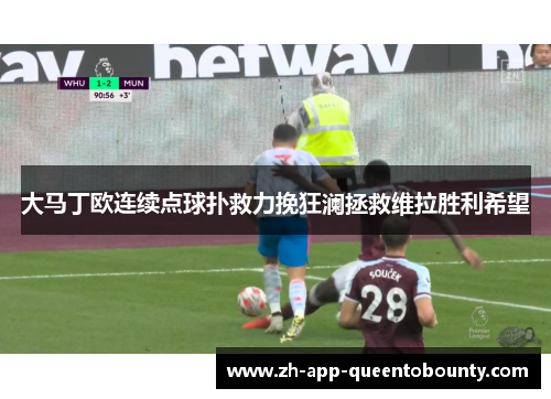大马丁欧连续点球扑救力挽狂澜拯救维拉胜利希望 大马丁欧连续点球扑救力挽狂澜拯救维拉胜利希望