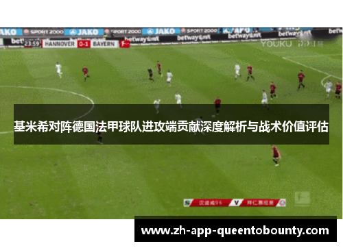 基米希对阵德国法甲球队进攻端贡献深度解析与战术价值评估 基米希对阵德国法甲球队进攻端贡献深度解析与战术价值评估
