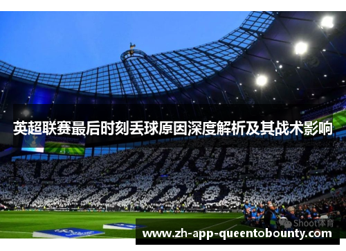 英超联赛最后时刻丢球原因深度解析及其战术影响 英超联赛最后时刻丢球原因深度解析及其战术影响