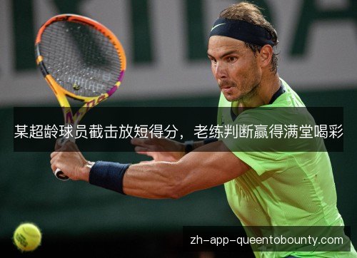 某超龄球员截击放短得分,老练判断赢得满堂喝彩 某超龄球员截击放短得分,老练判断赢得满堂喝彩